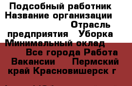 Подсобный работник › Название организации ­ Fusion Service › Отрасль предприятия ­ Уборка › Минимальный оклад ­ 17 600 - Все города Работа » Вакансии   . Пермский край,Красновишерск г.